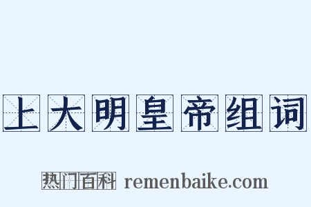 上大明皇帝组词是什么意思的图片